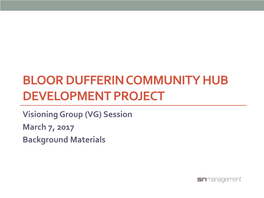 BLOOR DUFFERIN COMMUNITY HUB DEVELOPMENT PROJECT Visioning Group (VG) Session March 7, 2017 Background Materials 1