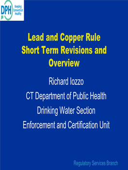 Lead and Copper Rule Short Term Revisions and Overview Richard Iozzo CT Department of Public Health Drinking Water Section Enforcement and Certification Unit