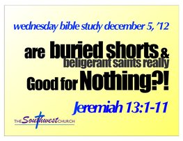 12 05 12 Wed Bible Study JEREMIAH 13 Buried Shorts and Beligerant Saints