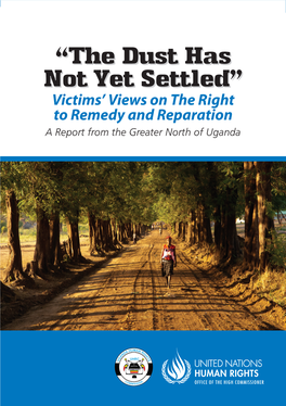 The Dust Has Not Yet Settled” Victims’ Views on the Right to Remedy and Reparation a Report from the Greater North of Uganda