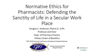 Normative Ethics for Pharmacists: Defending the Sanctity of Life in a Secular Work Place Douglas C