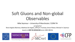 Soft Gluons and Non-Global Observables Mike Seymour – University of Manchester / CERN TH on Behalf of Rene Angeles Martinez, Matthew De Angelis, Jeffrey R