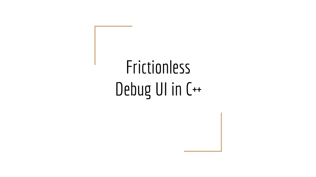 Frictionless Debug UI in C++ What I Want to Talk About