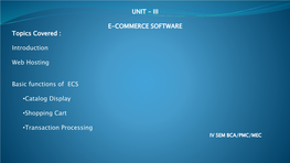 III E-COMMERCE SOFTWARE Topics Covered : Introduction Web Hosting Basic Functions of ECS •Catalog Display •Sho