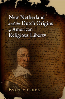 NEW NETHERLAND and the DUTCH ORIGINS of AMERICAN RELIGIOUS LIBERTY EARLY AMERICAN STUDIES