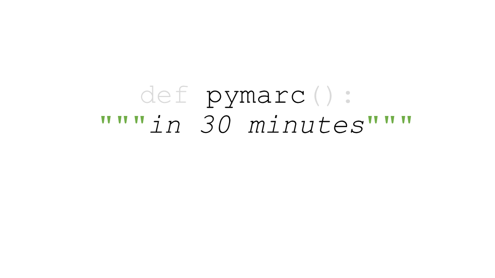 Def Pymarc(): """In 30 Minutes""" Pymarc in 30 Minutes: Goals