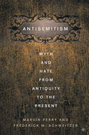 Anti-Semitism: Myth and Hate from Antiquity to the Present by Marvin Perry and Frederick Schweitzer Tells a Story That Must Be Confronted and Overcome