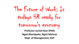 The Future of Work: Is Todays HR Ready for Tomorrow's Economy Professor Jarrod Haar (Phd) Ngati Maniapoto, Ngati Mahuta Dept