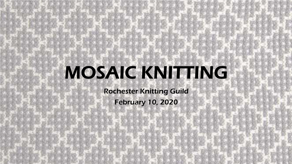 MOSAIC KNITTING Rochester Knitting Guild February 10, 2020 Mosaic Knitting