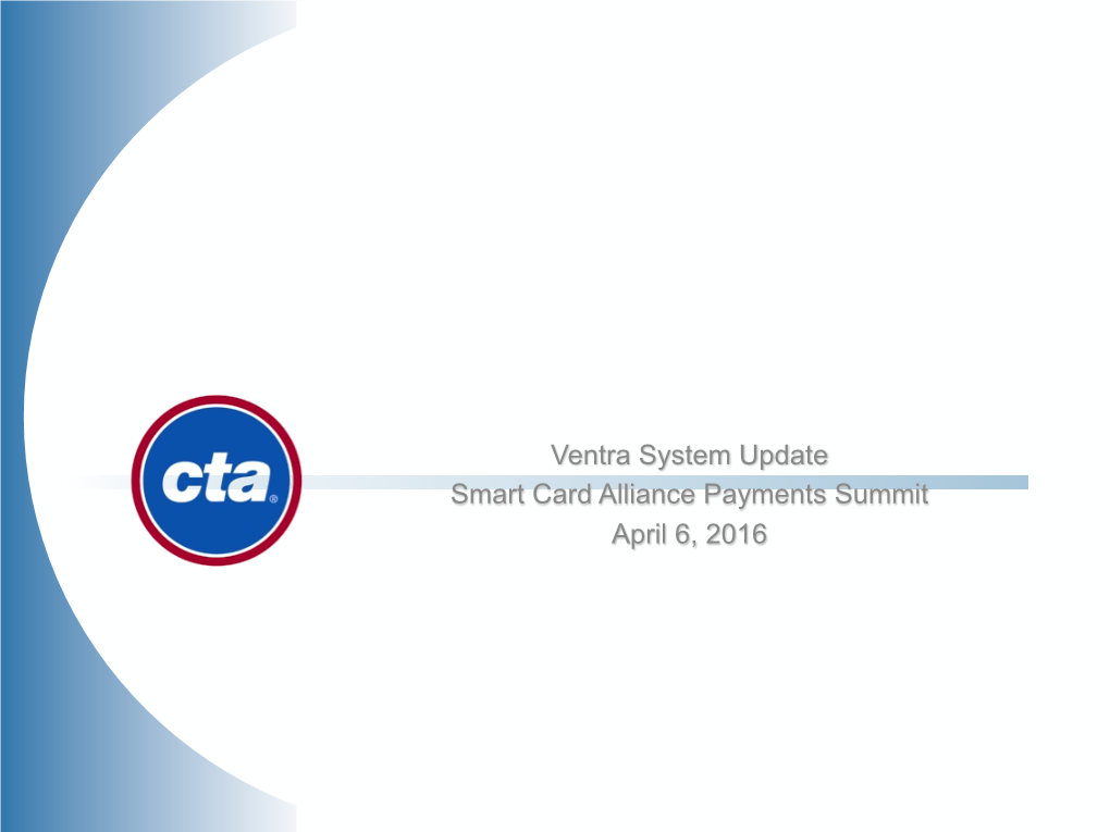 Ventra System Update Smart Card Alliance Payments Summit April 6, 2016 OVERVIEW: CHICAGOLAND TRANSIT
