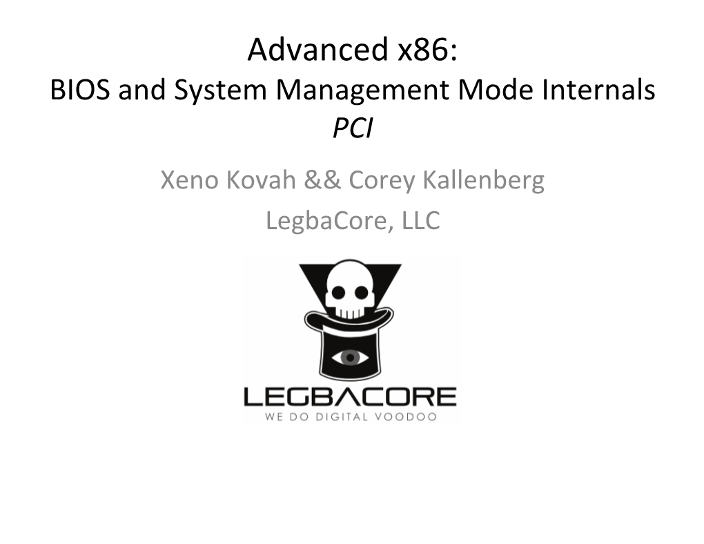 BIOS and System Management Mode Internals PCI Xeno Kovah && Corey Kallenberg Legbacore, LLC All Materials Are Licensed Under a Creative Commons “Share Alike” License