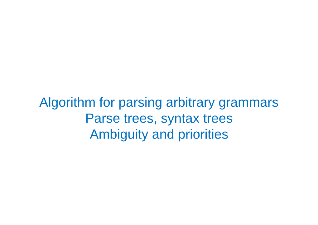 Algorithm for Parsing Arbitrary Grammars Parse Trees, Syntax Trees Ambiguity and Priorities Chomsky’S Classification of Grammars