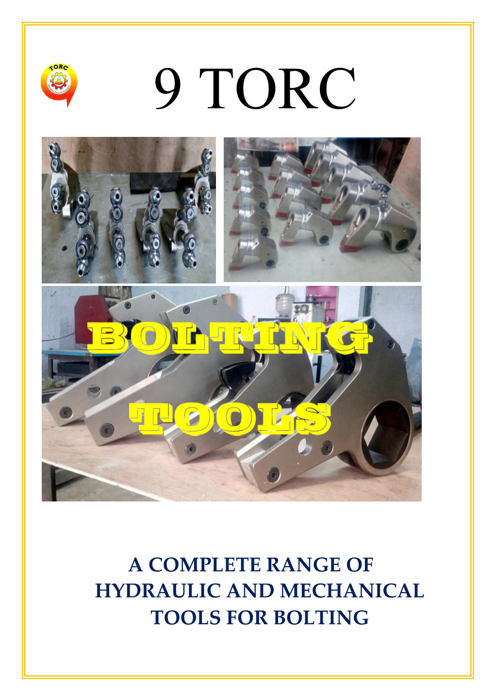 A COMPLETE RANGE of HYDRAULIC and MECHANICAL TOOLS for BOLTING 9 TORC Carries the Most Comprehensive Life of Bolting Tool Torque Wrenches