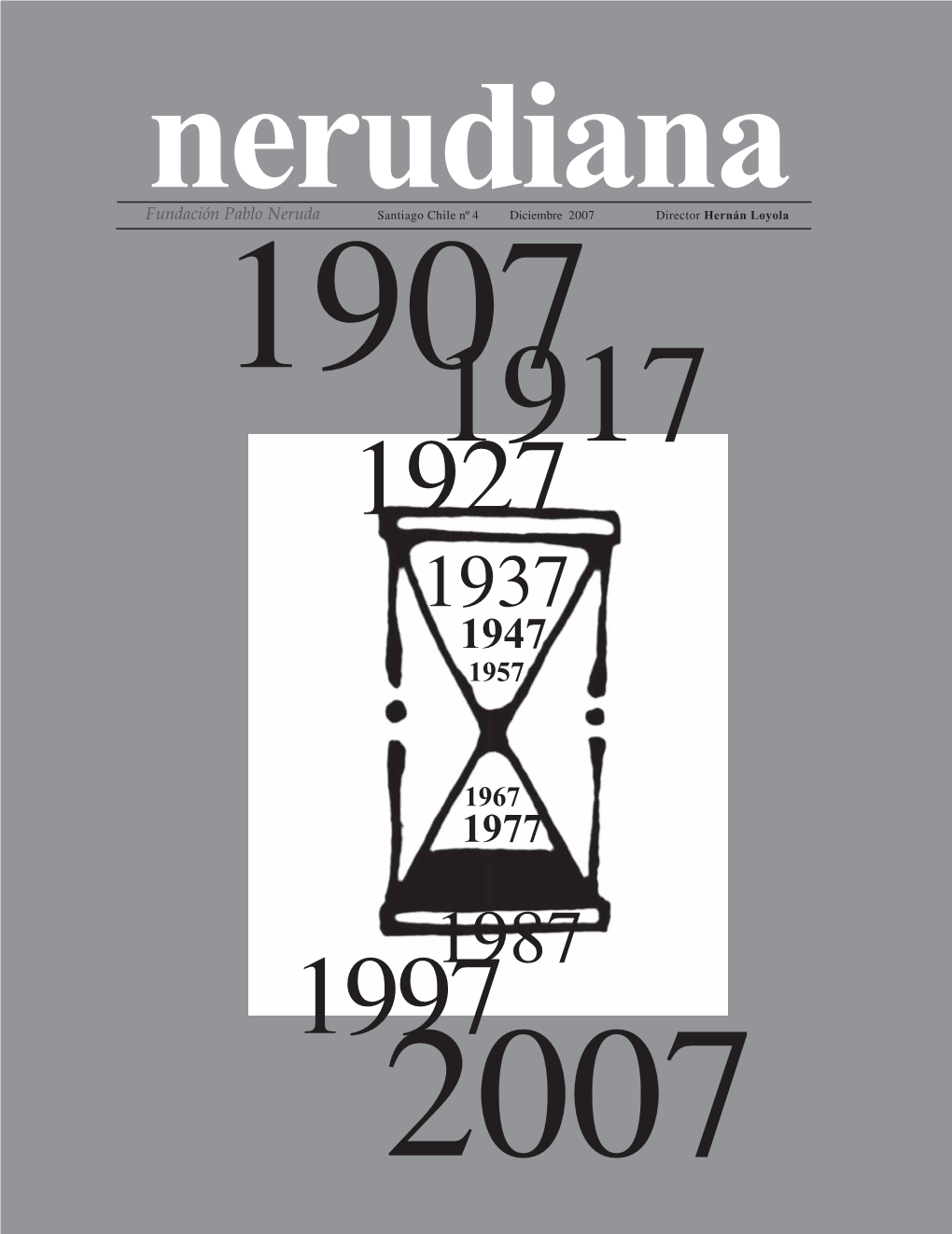 Nerudiananerudiana – Nº 4 – 2007 [ 1 ] Fundación Pablo Neruda Santiago Chile Nº 4 Diciembre 2007 Director Hernán Loyola 19071917 1927 1937 1947 1957