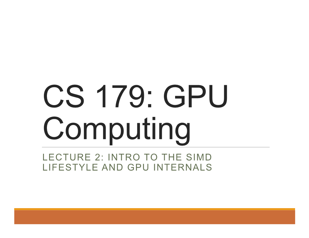 LECTURE 2: INTRO to the SIMD LIFESTYLE and GPU INTERNALS Recap Can Use GPU to Solve Highly Parallelizable Problems Looked at the A[] + B[] -> C[] Example