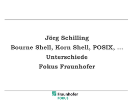 Jörg Schilling Bourne Shell, Korn Shell, POSIX, ... Unterschiede Fokus Fraunhofer Alte Shells Unter UNIX