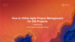 How to Utilize Agile Project Management for GIS Projects Presented by Lana Tylka and Jennifer Prather How to Start…