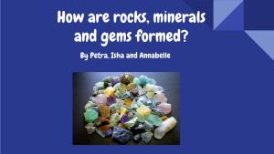 How Are Rocks, Minerals and Gems Formed? by Petra, Isha and Annabelle Introduction