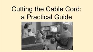 Cutting the Cable Cord: a Practical Guide for Many Years, If You Wanted Tv You Had This: Now However, You Can Have This: Which Leads to This: ...A Practical Guide