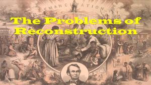 The Problems of Reconstruction America After the Civil War