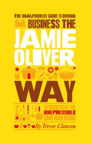 The Unauthorized Guide to Doing Business the Jamie Oliver Way