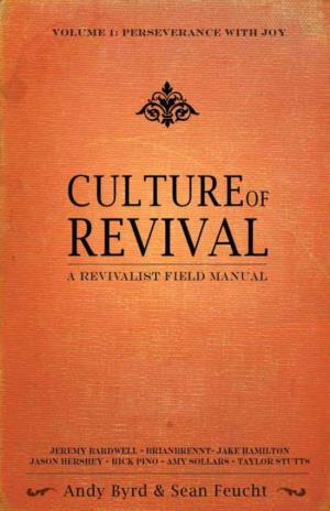 Culture of Revival: a Revivalist Field Manual Volume 1: Perseverance with Joy Copyright © 2012 Fire and Fragrance All Worldwide Rights Reserved