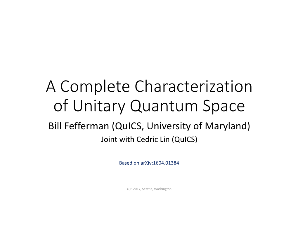 A Complete Characterization of Unitary Quantum Space Bill Fefferman (Quics, University of Maryland) Joint with Cedric Lin (Quics)