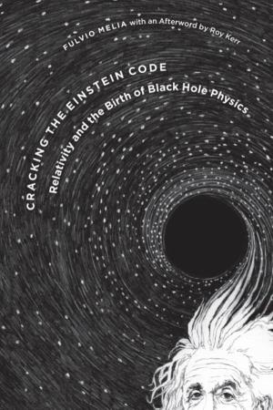Cracking the Einstein Code: Relativity and the Birth of Black Hole Physics, with an Afterword by Roy Kerr / Fulvio Melia