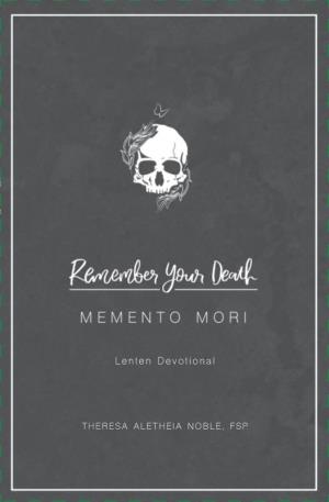 Remember Your Death : Memento Mori Lenten Devotional / by Theresa Aletheia Noble, FSP