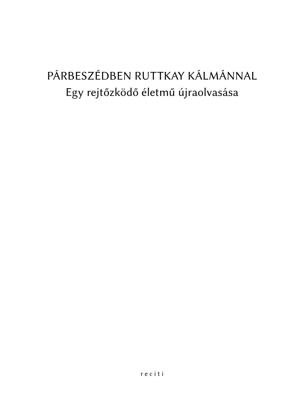 PÁRBESZÉDBEN RUTTKAY KÁLMÁNNAL Egy Rejtőzködő Életmű Újraolvasása