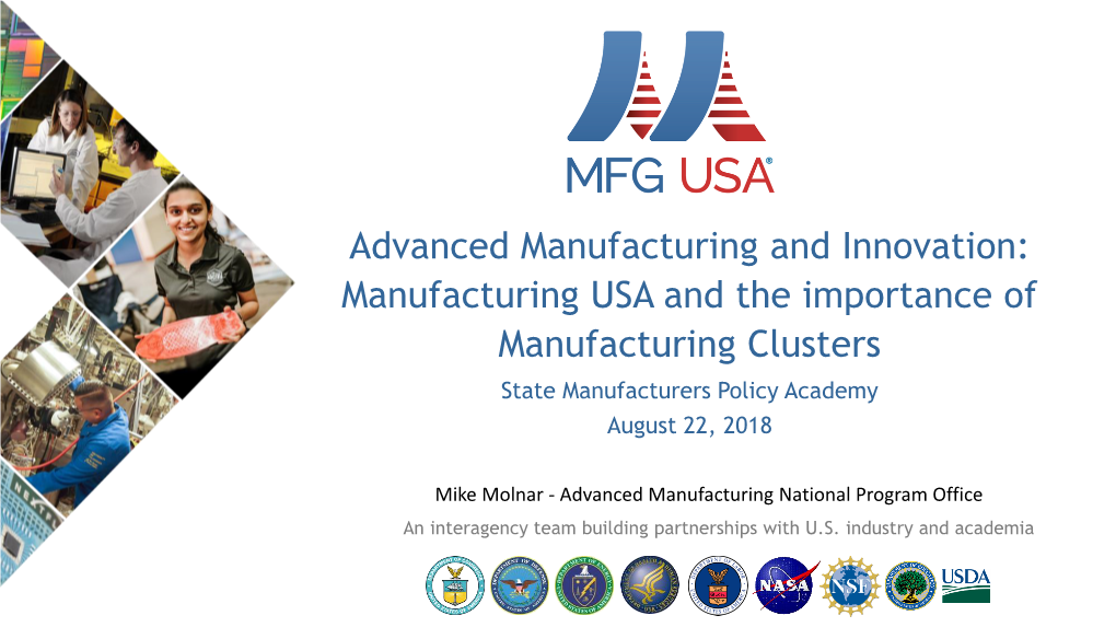 Advanced Manufacturing and Innovation: Manufacturing USA and the Importance of Manufacturing Clusters State Manufacturers Policy Academy August 22, 2018