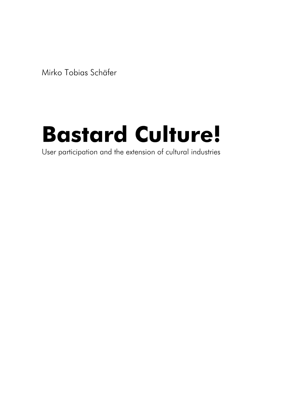 Bastard Culture! User Participation and the Extension of Cultural Industries by Mirko Tobias Schäfer