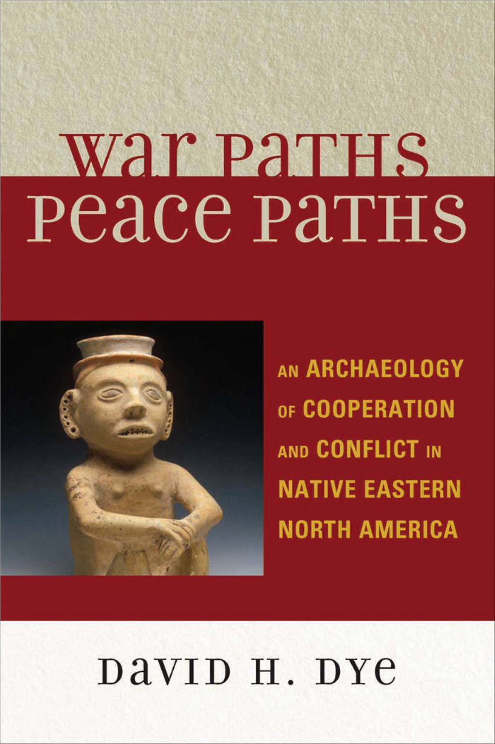 War Paths, Peace Paths : an Archaeology of Cooperation and Conflict in Native Eastern North America / David H