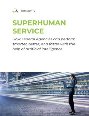 SUPERHUMAN SERVICE How Federal Agencies Can Perform Smarter, Better, and Faster with the Help of Artificial Intelligence
