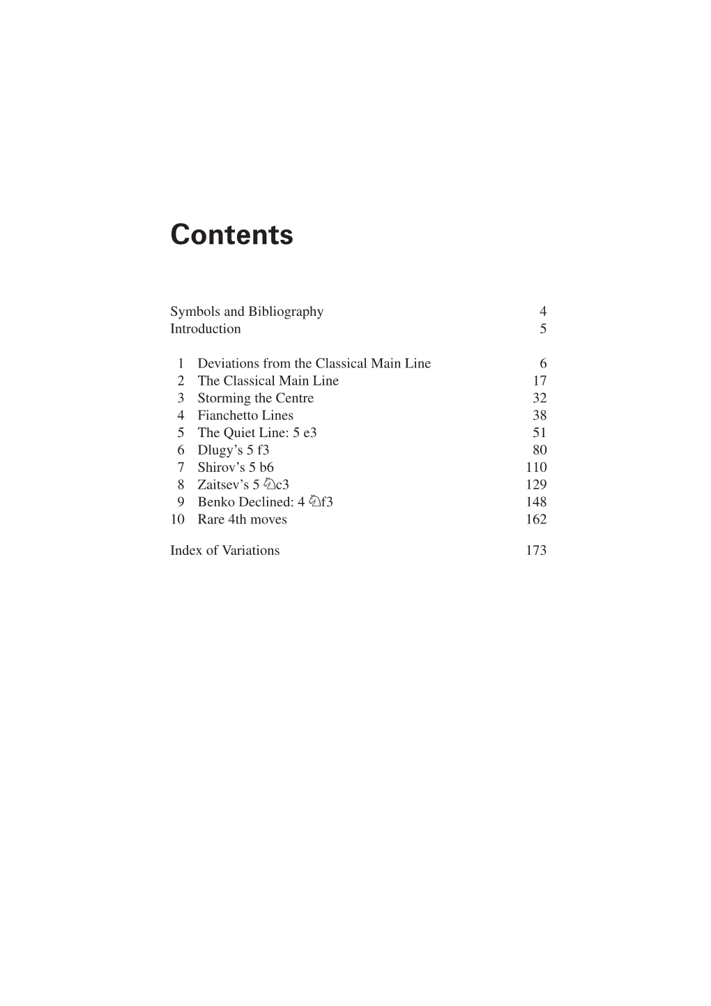 4 Fianchetto Lines 38 5 the Quiet Line: 5 E3 51 6 Dlugy’S 5 F3 80 7 Shirov’S 5 B6 110 8 Zaitsev’S 5 Ìc3 129 9 Benko Declined: 4 Ìf3 148 10 Rare 4Th Moves 162