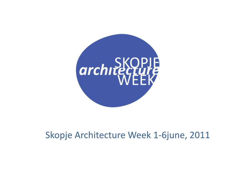 Skopje Architecture Week 1-6June, 2011 WHY Skopje Architecture Week 2011