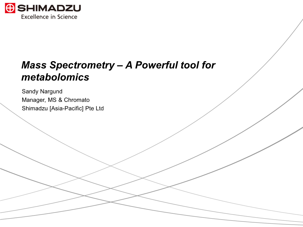 Mass Spectrometry – a Powerful Tool for Metabolomics Sandy Nargund Manager, MS & Chromato Shimadzu [Asia-Pacific] Pte Ltd