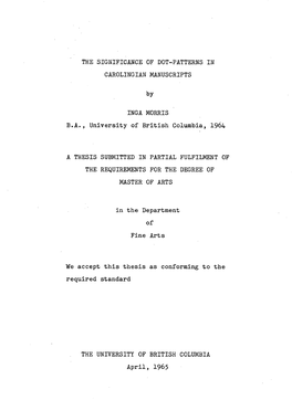 THE SIGNIFICANCE of DOT-PATTERNS in CAROLINGIAN MANUSCRIPTS by INGA MORRIS B.A., University of British Columbia, 1964 a THESIS S