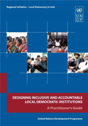 DESIGNING INCLUSIVE and ACCOUNTABLE LOCAL DEMOCRATIC INSTITUTIONS a Practitioner’S Guide