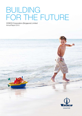 BUILDING for the FUTURE COSCO Corporation (Singapore) Limited Annual Report 2010 WE BEHOLD OUR PAST with PRIDE the PATH WE TOOK the FOUNDATION WE LAID