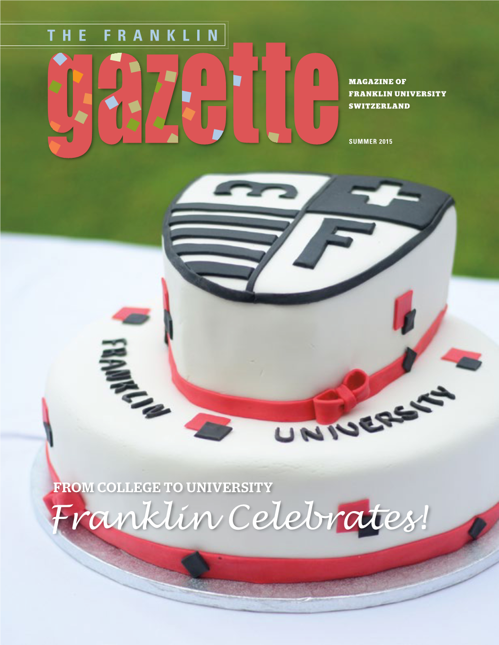 Franklin Celebrates! SUMMER 2015 LOVE | TRUST FRANKLIN UNIVERSITY SWITZERLAND Contents