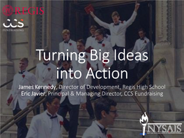 Turning Big Ideas Into Action James Kennedy, Director of Development, Regis High School Eric Javier, Principal & Managing Director, CCS Fundraising