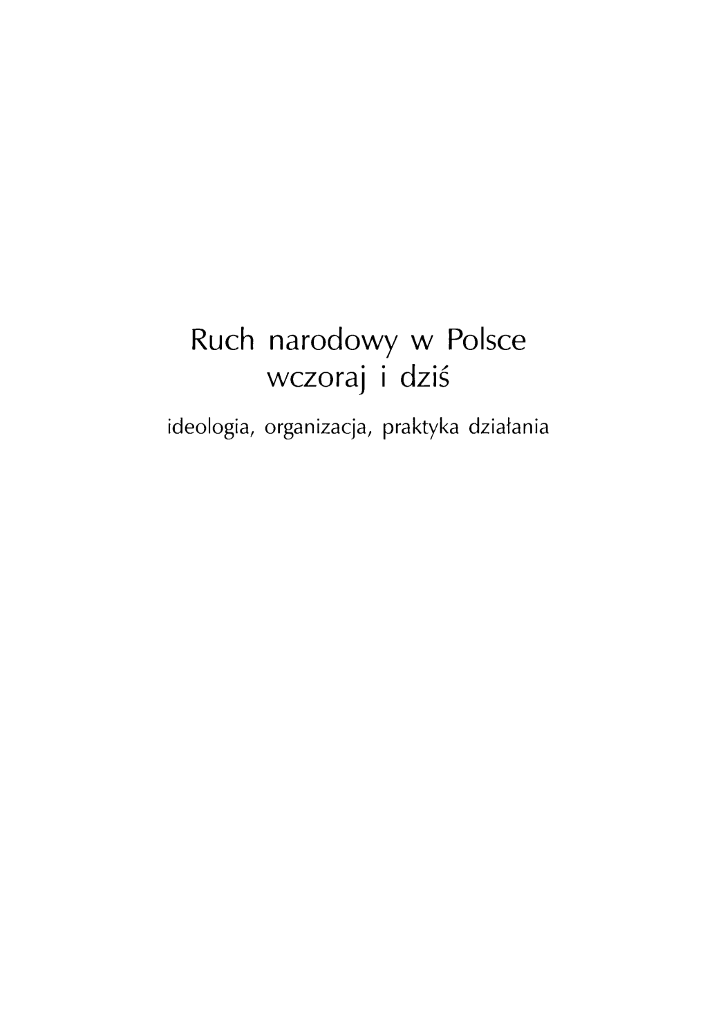 Ruch Narodowy W Polsce Wczoraj I Dziś : Ideologia, Organizacja, Praktyka Działania