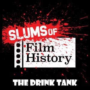 The Drink Tank So, This Is the First of Three Issues (Over the Next Year) Dedicated to the Amazing Podcast the Slums of Film History