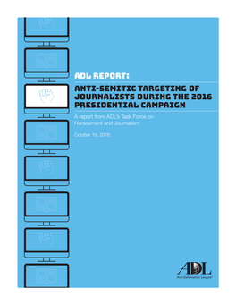 Anti-Semitic Targeting of Journalists During the 2016 Presidential Campaign a Report from ADL’S Task Force on Harassment and Journalism
