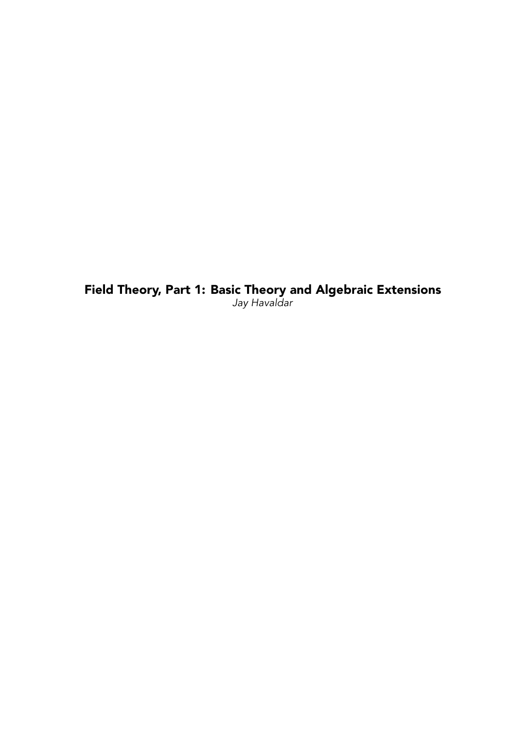 Field Theory, Part 1: Basic Theory and Algebraic Extensions Jay Havaldar 1.1 Introduction