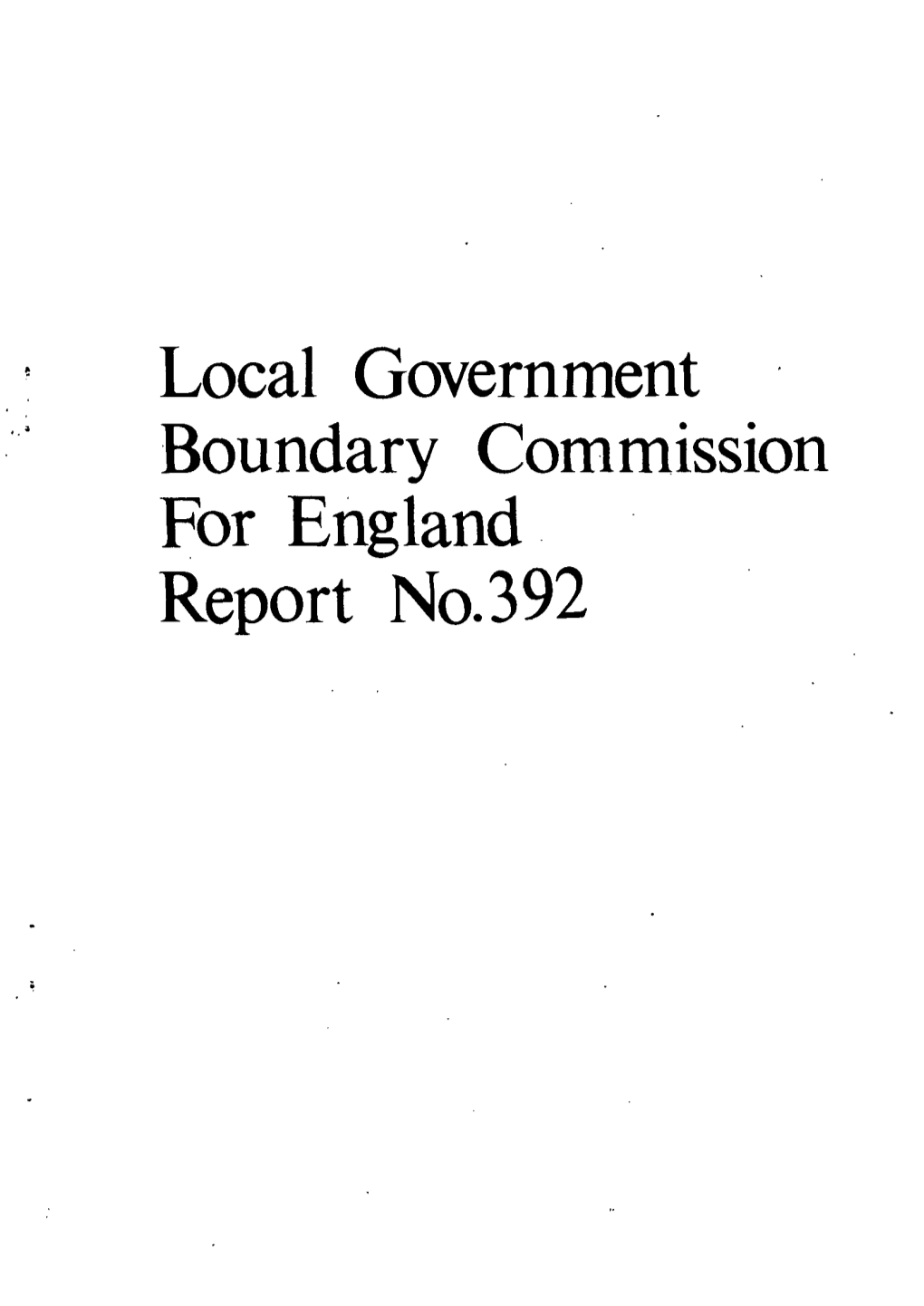 Local Government Boundary Commission for England Report No.392 LOCAL GOVERNMENT BOUNDARY COMMISSION for ENGLAND