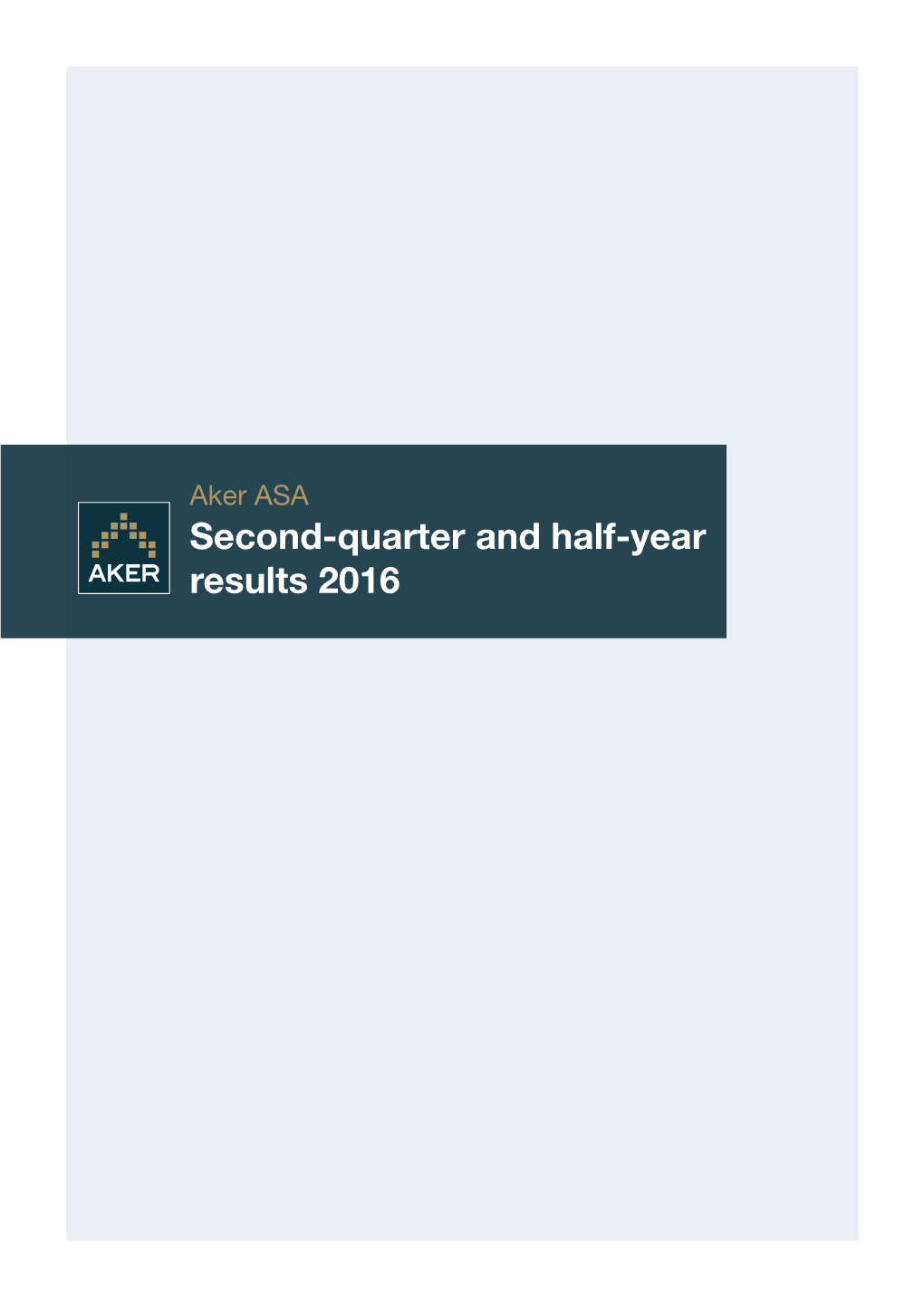 Second-Quarter and Half-Year Results 2016 Aker ASA Second-Quarter and Half-Year Results 2016 2