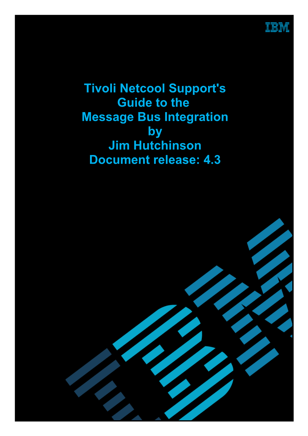Tivoli Netcool Support's Guide to the Message Bus Integration by Jim Hutchinson Document Release: 4.3 Support's Guide to the Message Bus Integration