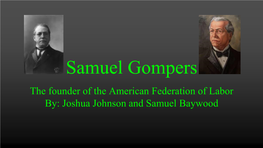 Samuel Gompers the Founder of the American Federation of Labor By: Joshua Johnson and Samuel Baywood Who?